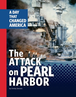 The Attack on Pearl Harbor: A Day That Changed America by Serrano, Christy