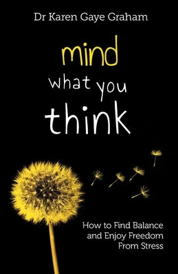 Mind What You Think: how to find balance and enjoy freedom from stress by Graham, Karen Gaye