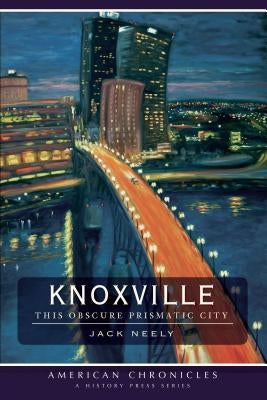 Knoxville: This Obscure Prismatic City by Neely, Jack