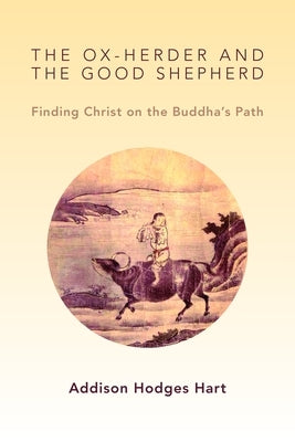 The Ox-Herder and the Good Shepherd: Finding Christ on the Buddha's Path by Hart, Addison Hodges