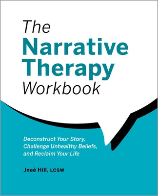 The Narrative Therapy Workbook: Deconstruct Your Story, Challenge Unhealthy Beliefs, and Reclaim Your Life by Hill Lcsw, Jneé