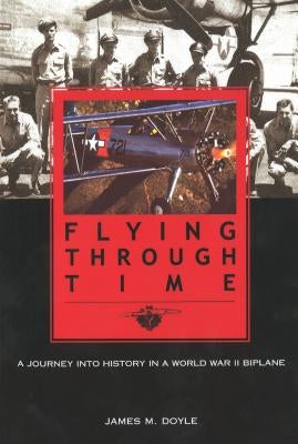 Flying Through Time: A Journey Into History in a World War II Biplane by Doyle, Jim