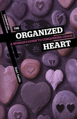 The Organized Heart: A Woman's Guide to Conquering Chaos by Eastin, Staci