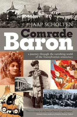 Comrade Baron: A journey through the vanishing world of the Transylvanian aristocracy by Scholten, Jaap