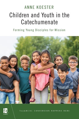 Children and Youth in the Catechumenate: Forming Young Disciples for Mission by Koester, Anne Y.
