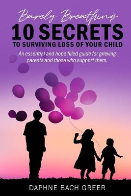 Barely Breathing: 10 Secrets to Surviving Loss of Your Child by Bach Greer, Daphne