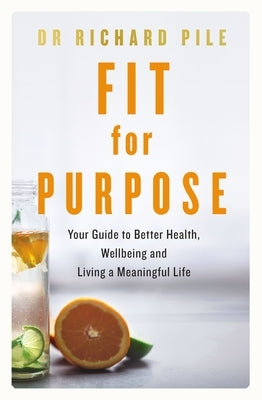 Fit for Purpose: Your Guide to Better Health, Wellbeing and Living a Meaningful Life by Pile, Richard