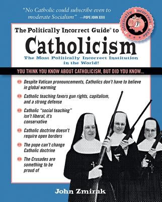 The Politically Incorrect Guide to Catholicism by Zmirak, John