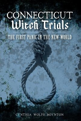 Connecticut Witch Trials: The First Panic in the New World by Boynton, Cynthia Wolfe