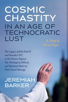 Cosmic Chastity in an Age of Technocratic Lust: A Song of Three Popes by Barker!, Jeremiah
