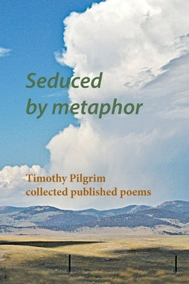 Seduced by metaphor: Timothy Pilgrim collected published poems by Pilgrim, Timothy