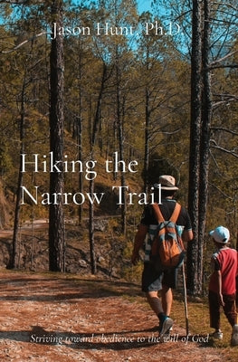 Hiking the Narrow Trail: Striving toward obedience to the will of God by Hunt, Jason