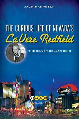 The Curious Life of Nevada's Lavere Redfield: The Silver Dollar King by Harpster, Jack