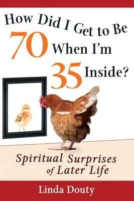How Did I Get to Be 70 When I'm 35 Inside?: Spiritual Surprises of Later Life by Douty, Linda
