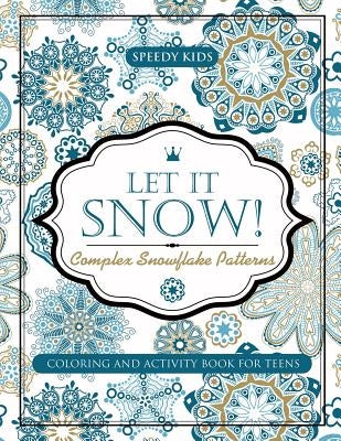 Let It Snow! Complex Snowflake Patterns - Coloring and Activity Book for Teens by Speedy Kids
