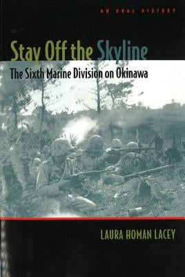 Stay Off the Skyline: The Sixth Marine Division on Okinawa - An Oral History by Lacey, Laura Homan