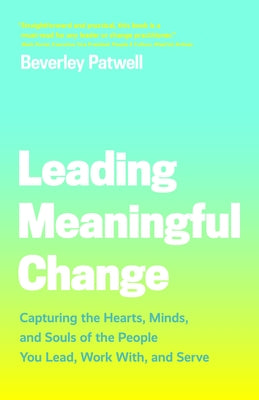 Leading Meaningful Change: Capturing the Hearts, Minds, and Souls of the People You Lead, Work With, and Serve by Patwell, Beverley