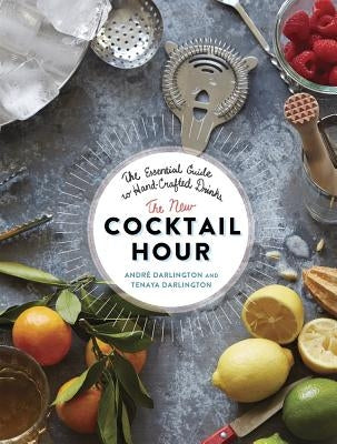 The New Cocktail Hour: The Essential Guide to Hand-Crafted Drinks by Darlington, Andr&#233;
