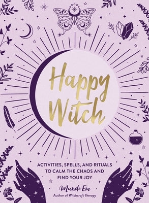 Happy Witch: Activities, Spells, and Rituals to Calm the Chaos and Find Your Joy by Em, Mandi