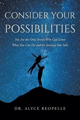 Consider Your Possibilities: You Are the Only Person Who Can Limit What You Can Do and the Journeys You Take by Reopelle, Alyce