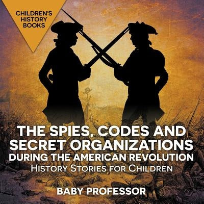 The Spies, Codes and Secret Organizations during the American Revolution - History Stories for Children Children's History Books by Baby Professor