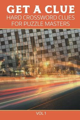 Get A Clue: Hard Crossword Clues For Puzzle Masters Vol 1 by Speedy Publishing LLC