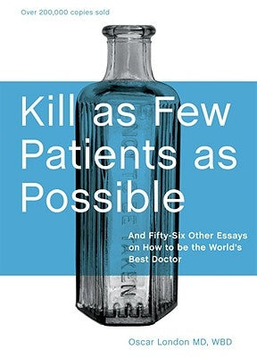 Kill as Few Patients as Possible: And Fifty-Six Other Essays on How to Be the World's Best Doctor by London, Oscar