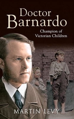 Doctor Barnardo: Champion of Victorian Children by Levy, Martin