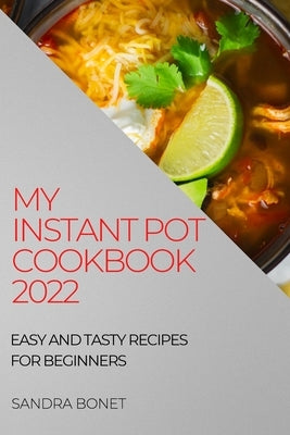 My Instant Pot Cookbook 2022: Easy and Tasty Recipes for Beginners by Bonet, Sandra