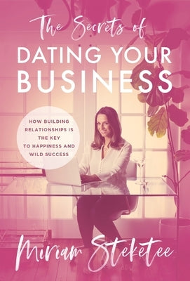 The Secrets of Dating Your Business: How Building Relationships Is the Key to Happiness and Wild Success by Steketee, Miriam