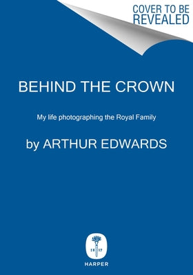 Behind the Crown: My Life Photographing the Royal Family by Edwards, Arthur