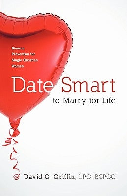 Date Smart to Marry for Life: Divorce Prevention for Single Christian Women by David C. Griffin, Lpc Bcpcc