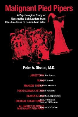 Malignant Pied Piper: A Psychological Study of Destructive Cult Leaders from Rev. Jim Jones to Osama bin Laden by Olsson, M. D. Peter