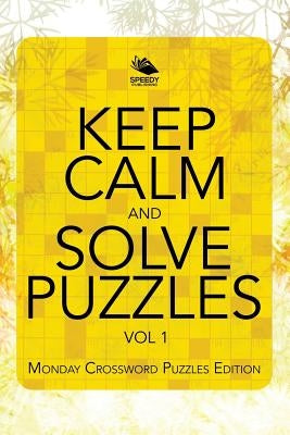 Keep Calm and Solve Puzzles Vol 1: Monday Crossword Puzzles Edition by Speedy Publishing LLC