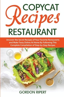 Copycat Recipes Restaurant: Uncover the Secret Recipes of Your Favorite Restaurants and Make Tasty Dishes At Home By Following This Complete Compi by Ripert, Gordon