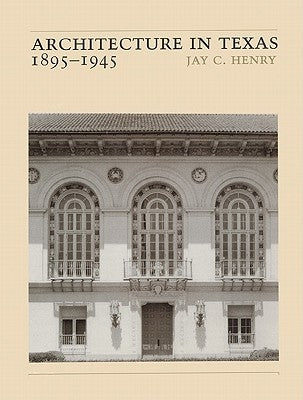 Architecture in Texas: 1895-1945 by Henry, Jay C.