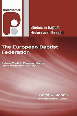 The European Baptist Federation: A Case Study in European Baptist Interdependency 1950-2006 by Jones, Keith G.