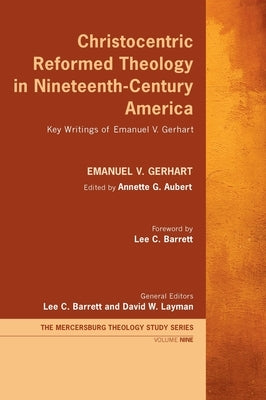 Christocentric Reformed Theology in Nineteenth-Century America: Key Writings of Emanuel V. Gerhart by Gerhart, Emanuel V.