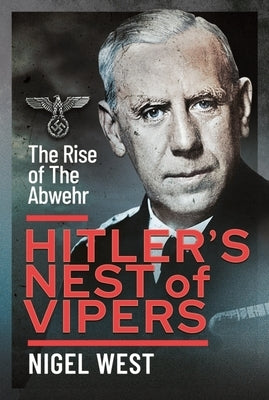 Hitler's Nest of Vipers: The Rise of the Abwehr by West, Nigel