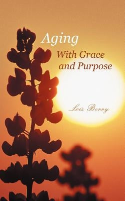 Aging with Grace and Purpose by Berry, Lois