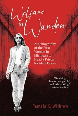 Welfare to Warden: Autobiography of the First Woman in Michigan to Head a Prison for Male Felons by Withrow, Pamela K.
