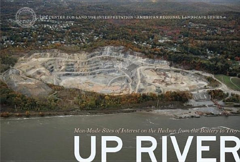 Up River: Man-Made Sites of Interest on the Hudson from the Battery to Troy by Center for Land Use Interpretation