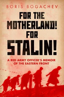 For the Motherland! for Stalin!: A Red Army Officer's Memoir of the Eastern Front by Bogachev, Boris