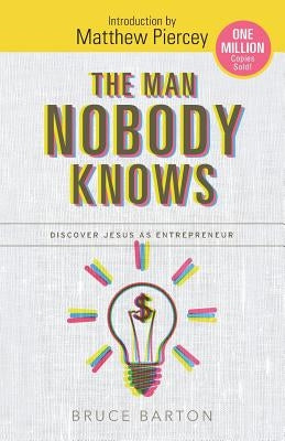 The Man Nobody Knows: Discover Jesus As Entrepreneur by Piercey, Matthew