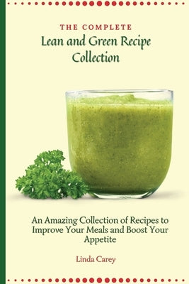 The Complete Lean and Green Recipe Book: An Amazing Collection of Recipes to Improve Your Meals and Boost Your Appetite by Carey, Linda