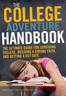 The College Adventure Handbook: The Ultimate Guide for Surviving College, Building a Strong Faith, and Getting a Hot Date by Stennett, Rob