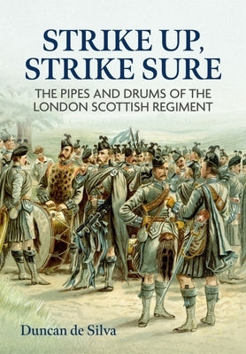 Strike Up, Strike Sure: The Pipes and Drums of the London Scottish Regiment by de Silva, Duncan