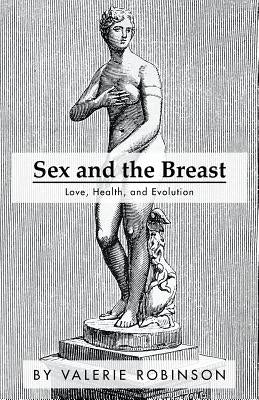 Sex and the Breast: Love, Health, and Evolution by Robinson, Valerie