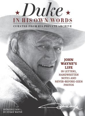 Duke in His Own Words: John Wayne's Life in Letters, Handwritten Notes and Never-Before-Seen Photos Curated from His Private Archive by The Official John Wayne Magazine, Editor