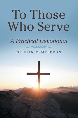 To Those Who Serve: A Practical Devotional by Templeton, Griffin